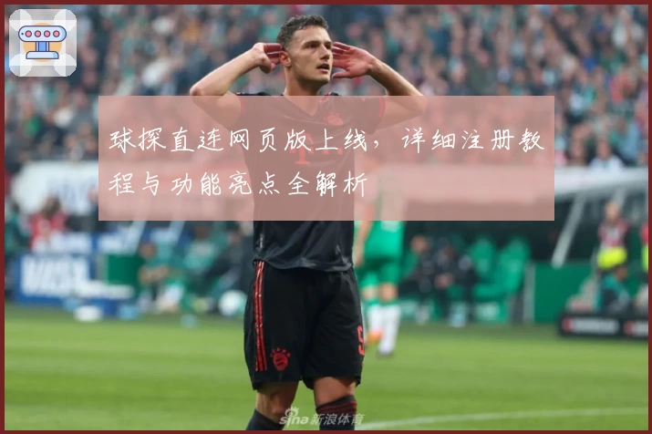 球探直连网页版上线，详细注册教程与功能亮点全解析