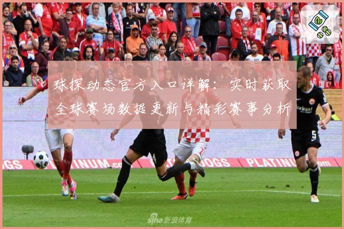 球探动态官方入口详解：实时获取全球赛场数据更新与精彩赛事分析