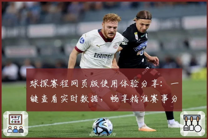 球探赛程网页版使用体验分享：一键查看实时数据，畅享精准赛事分析