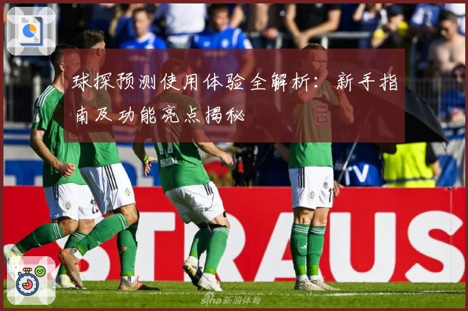 球探预测使用体验全解析:新手指南及功能亮点揭秘