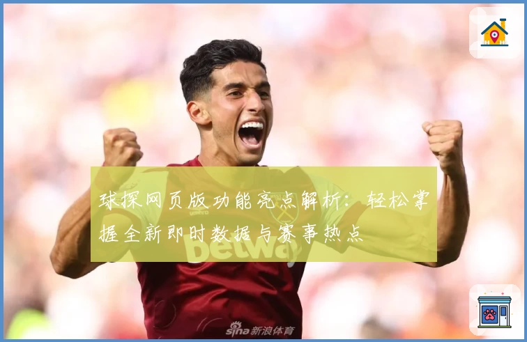 球探网页版功能亮点解析：轻松掌握全新即时数据与赛事热点