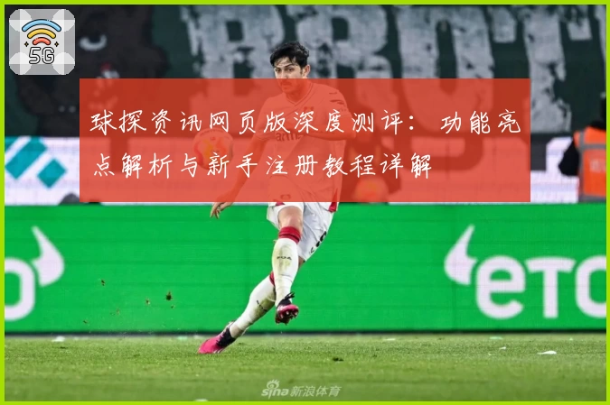 球探资讯网页版深度测评:功能亮点解析与新手注册教程详解