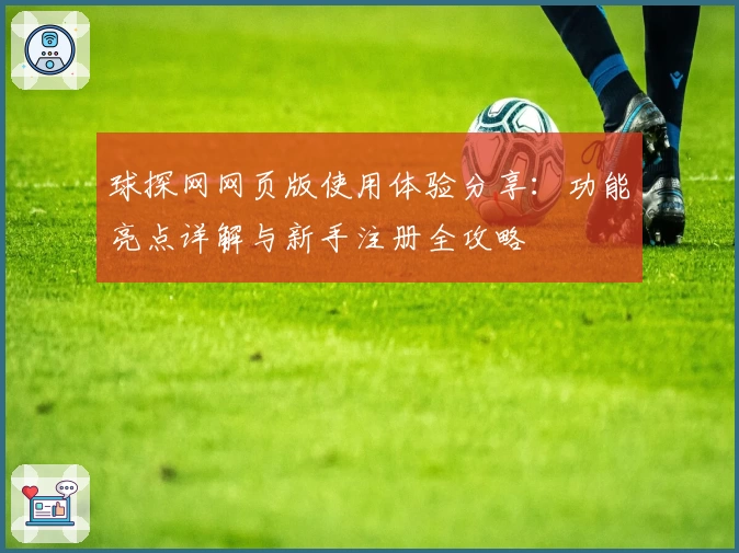 球探网网页版使用体验分享：功能亮点详解与新手注册全攻略