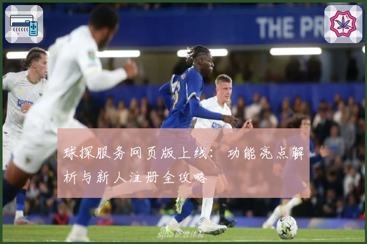 球探服务网页版上线：功能亮点解析与新人注册全攻略
