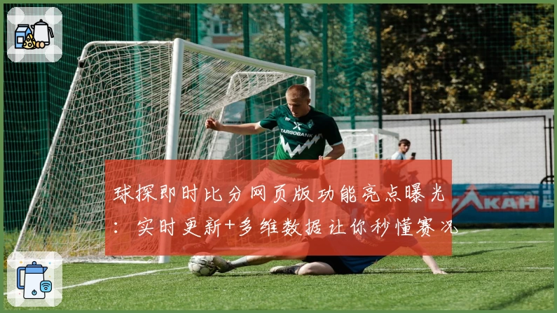 球探即时比分网页版功能亮点曝光：实时更新+多维数据让你秒懂赛况