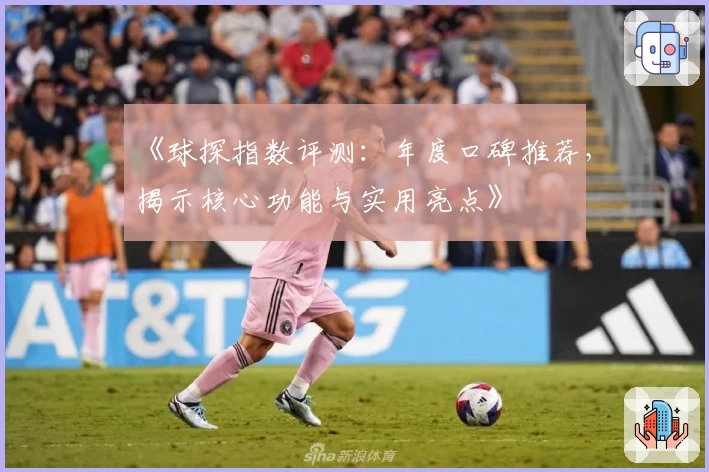 《球探指数评测：年度口碑推荐，揭示核心功能与实用亮点》