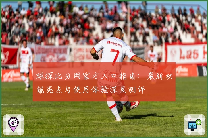 球探比分网官方入口指南:最新功能亮点与使用体验深度测评