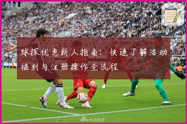 球探优惠新人指南：快速了解活动福利与注册操作全流程