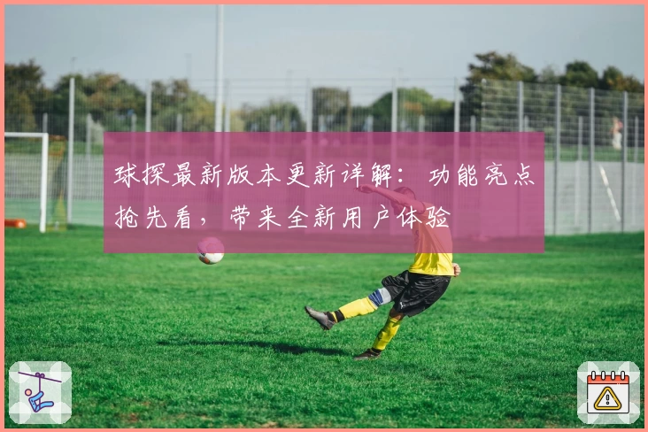 球探最新版本更新详解：功能亮点抢先看，带来全新用户体验