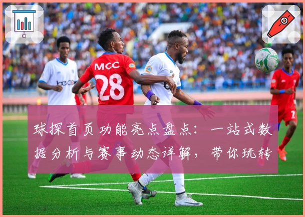 球探首页功能亮点盘点:一站式数据分析与赛事动态详解,带你玩转体育资讯新世界