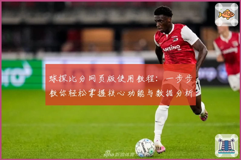 球探比分网页版使用教程：一步步教你轻松掌握核心功能与数据分析