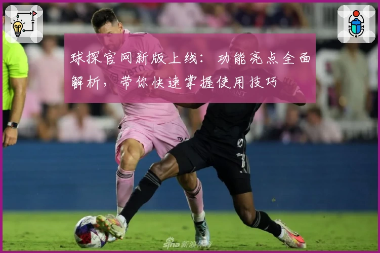 球探官网新版上线：功能亮点全面解析，带你快速掌握使用技巧