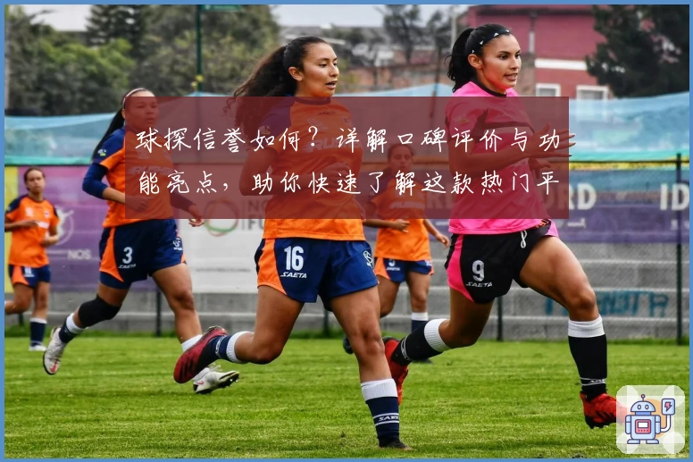 球探信誉如何？详解口碑评价与功能亮点，助你快速了解这款热门平台