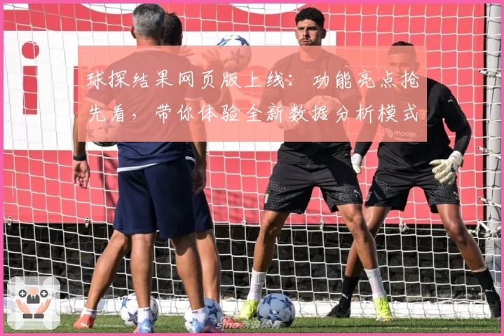 球探结果网页版上线：功能亮点抢先看，带你体验全新数据分析模式