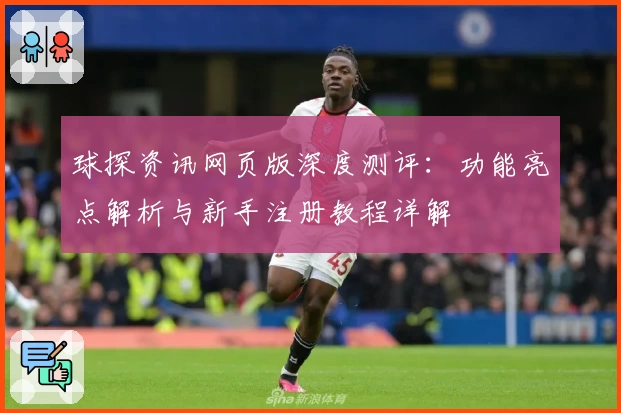 球探资讯网页版深度测评：功能亮点解析与新手注册教程详解