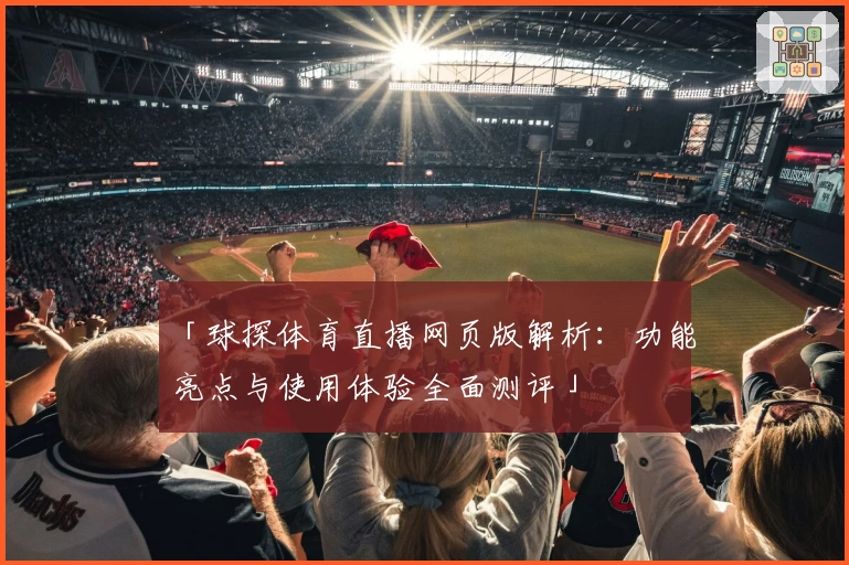 「球探体育直播网页版解析：功能亮点与使用体验全面测评」