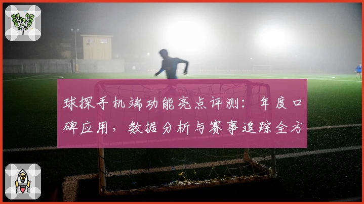 球探手机端功能亮点评测：年度口碑应用，数据分析与赛事追踪全方位体验