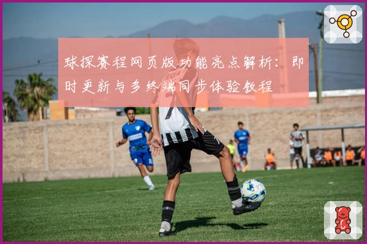 球探赛程网页版功能亮点解析：即时更新与多终端同步体验教程