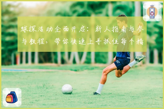 球探活动全面开启：新人指南与参与教程，带你快速上手抓住每个精彩瞬间