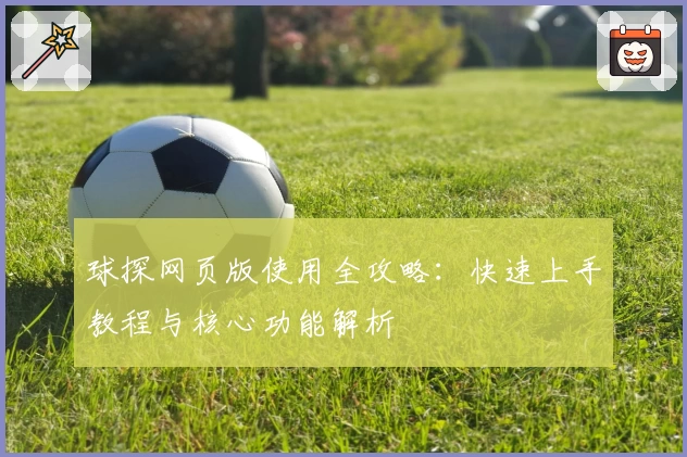 球探网页版使用全攻略：快速上手教程与核心功能解析