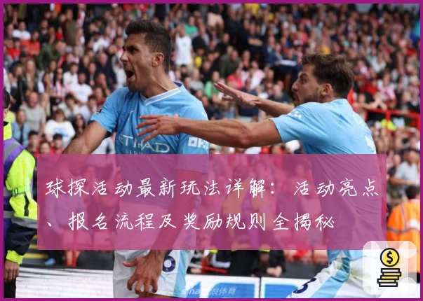 球探活动最新玩法详解:活动亮点、报名流程及奖励规则全揭秘