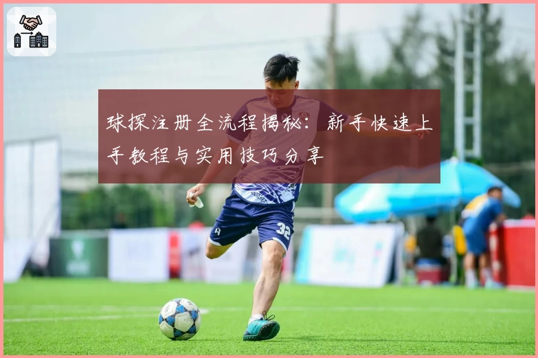 球探注册全流程揭秘：新手快速上手教程与实用技巧分享