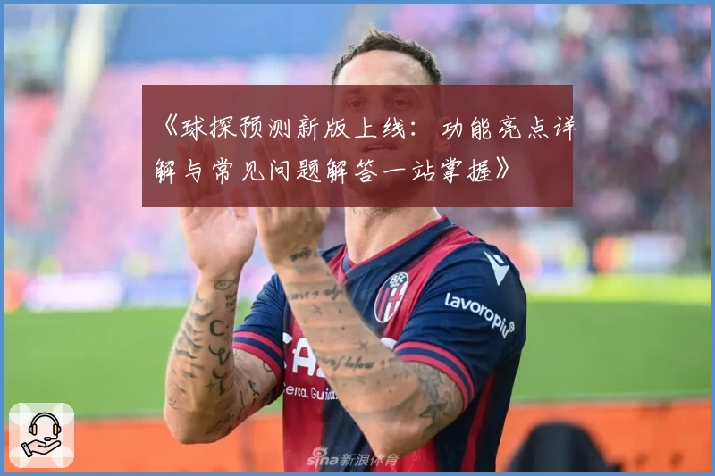 《球探预测新版上线：功能亮点详解与常见问题解答一站掌握》