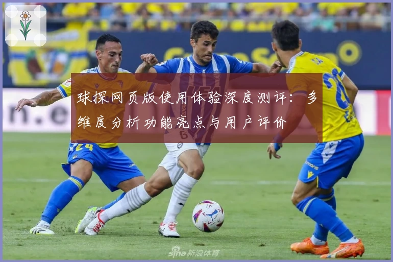 球探网页版使用体验深度测评：多维度分析功能亮点与用户评价