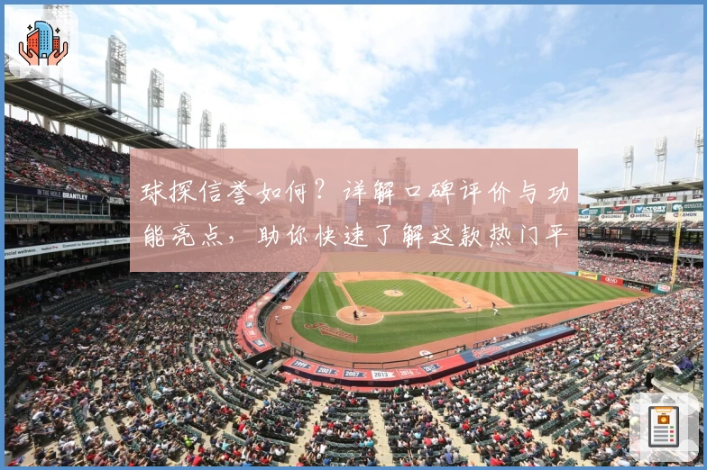 球探信誉如何？详解口碑评价与功能亮点，助你快速了解这款热门平台