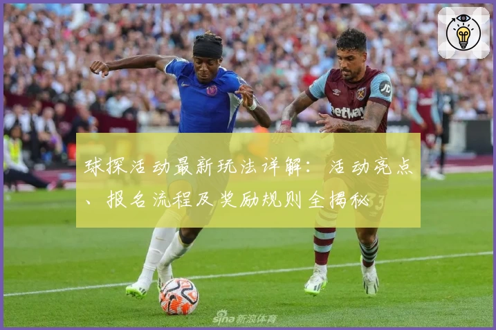 球探活动最新玩法详解：活动亮点、报名流程及奖励规则全揭秘