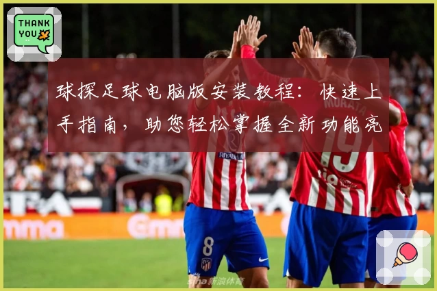 球探足球电脑版安装教程：快速上手指南，助您轻松掌握全新功能亮点