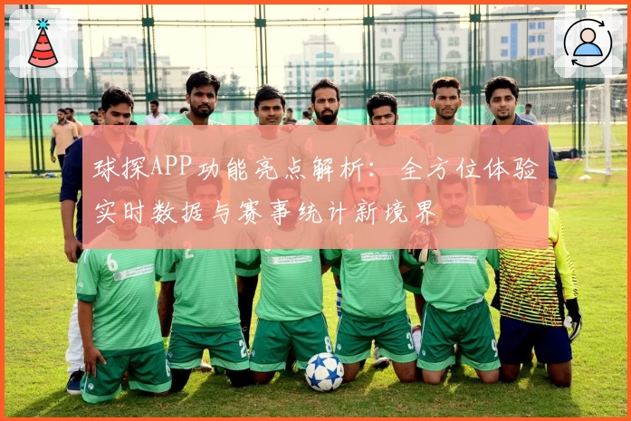 球探APP功能亮点解析：全方位体验实时数据与赛事统计新境界