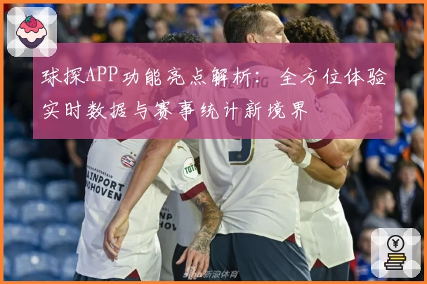 球探APP功能亮点解析：全方位体验实时数据与赛事统计新境界