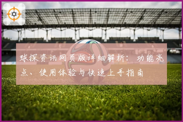球探资讯网页版详细解析：功能亮点、使用体验与快速上手指南