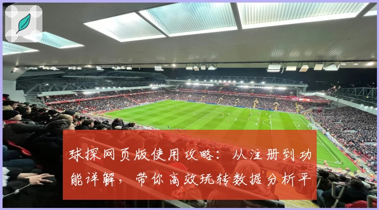 球探网页版使用攻略：从注册到功能详解，带你高效玩转数据分析平台