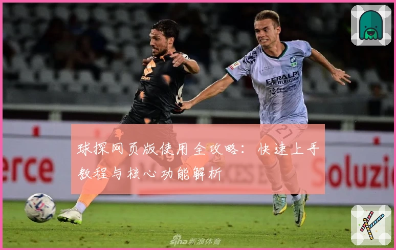 球探网页版使用全攻略：快速上手教程与核心功能解析