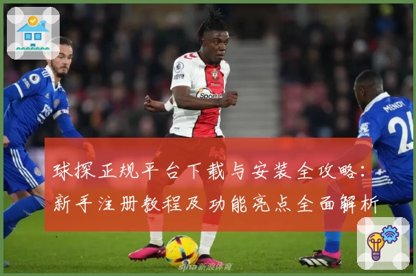 球探正规平台下载与安装全攻略：新手注册教程及功能亮点全面解析
