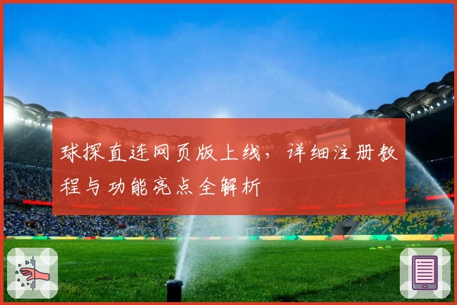 球探直连网页版上线，详细注册教程与功能亮点全解析