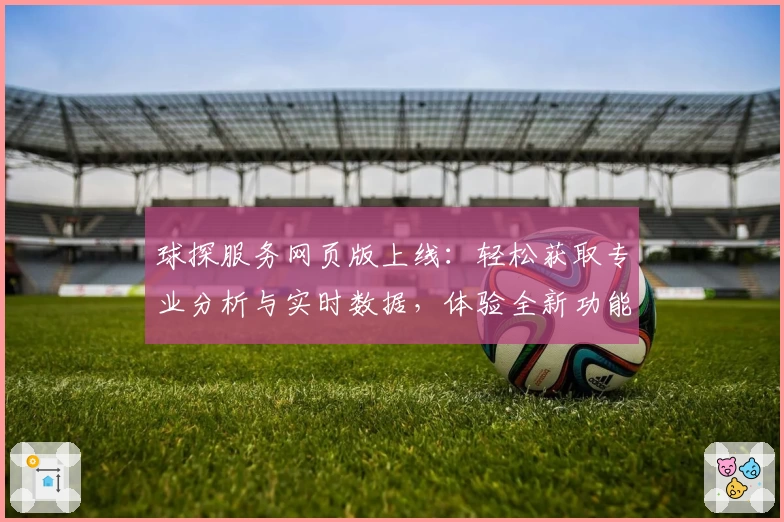 球探服务网页版上线：轻松获取专业分析与实时数据，体验全新功能亮点