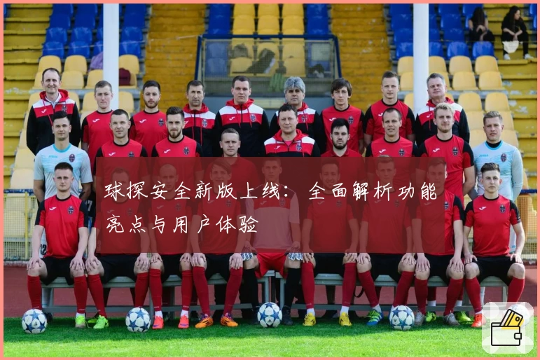 球探安全新版上线：全面解析功能亮点与用户体验