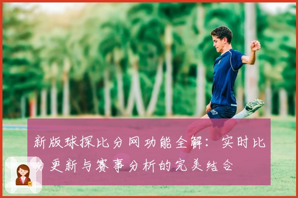 新版球探比分网功能全解：实时比分更新与赛事分析的完美结合