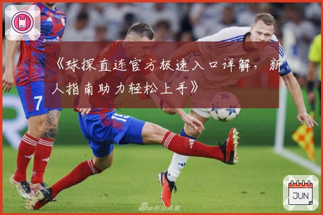 《球探直连官方极速入口详解,新人指南助力轻松上手》