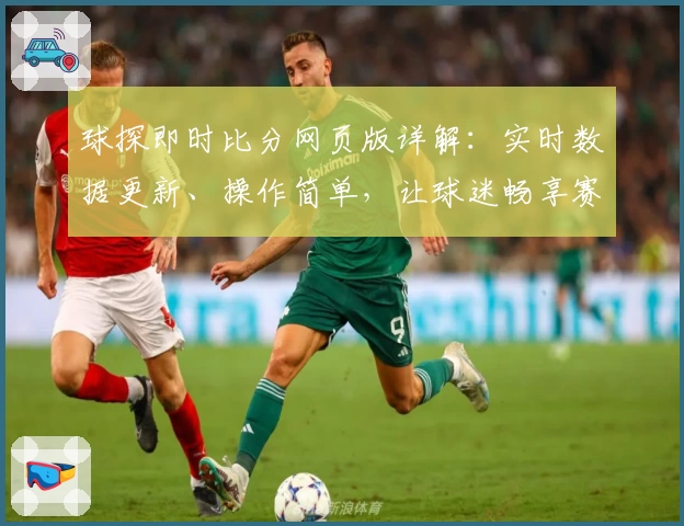 球探即时比分网页版详解：实时数据更新、操作简单，让球迷畅享赛事体验
