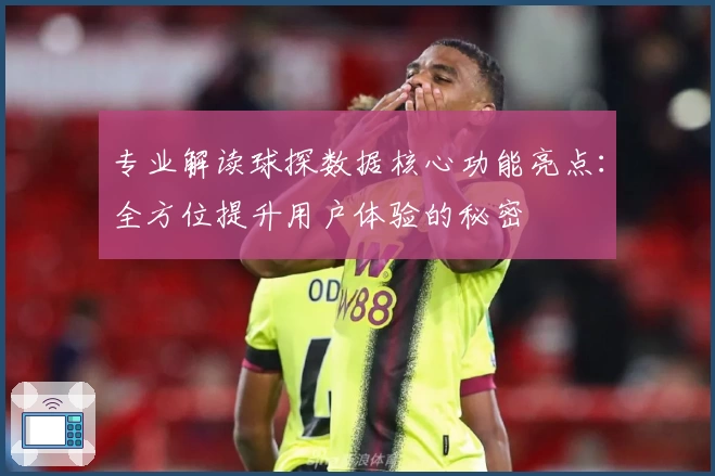 专业解读球探数据核心功能亮点：全方位提升用户体验的秘密