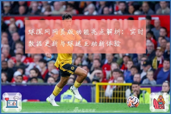 球探网网页版功能亮点解析：实时数据更新与球迷互动新体验