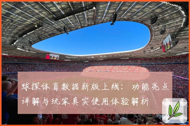 球探体育数据新版上线:功能亮点详解与玩家真实使用体验解析