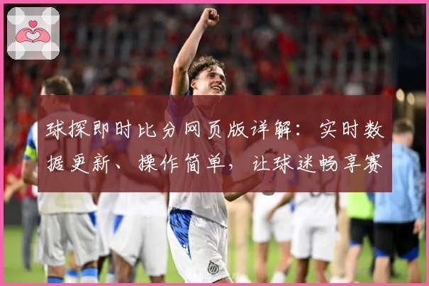 球探即时比分网页版详解：实时数据更新、操作简单，让球迷畅享赛事体验