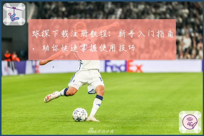 球探下载注册教程：新手入门指南，助你快速掌握使用技巧