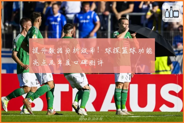 提升数据分析效率！球探篮球功能亮点及年度口碑测评