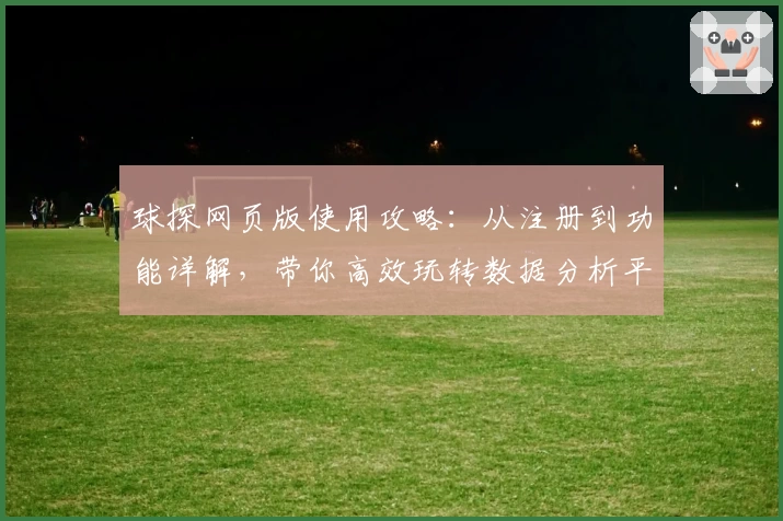 球探网页版使用攻略：从注册到功能详解，带你高效玩转数据分析平台